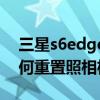 三星s6edge恢复出厂设置(三星S6edge如何重置相机设置)