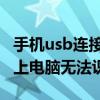 手机usb连接电脑无法识别(手机USB连接电脑无法识别)