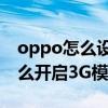 oppo如何设置3g网络模式(OPPOfind5如何开启3G模式)