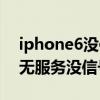 iphone6无信号无服务(苹果iPhone6显示无服务无信号怎么办)