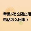 苹果6如何阻止陌生号码来电(苹果6最近通话记录中的陌生来电是怎么回事)