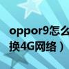 oppor9如何切换到4g网络(oppoR9如何切换到4G网络)