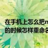 在手机上怎么把mp41改为mp4格式（在保存文件到百度云的时候怎样重命名例如“小时代.mp41”怎样去掉后面的1）