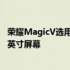 荣耀MagicV采用了水平折叠屏的设计方案 内部主屏是7.9寸屏幕
