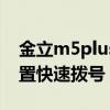 金立m5plus快捷拨号（金立M5Plus如何设置快速拨号）