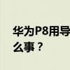 华为P8用导航软件找不到位置信息 发生了什么事？