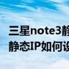 如何设置三星note3的静态ip(如何设置三星Note3手机的静态IP)