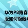 华为P8青春版如何隐藏导航栏(华为P8青春版如何隐藏导航栏)