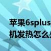 苹果6splus手机发热怎么解决(iPhone6手机发热怎么办)