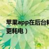 如何处理苹果App后台耗电(苹果手机频繁清空后台程序耗电较多)