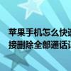 如何快速删除苹果手机上的通话记录(如何直接删除苹果iPhone6上的所有通话记录)