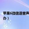 苹果6微信声音小怎么了(打电话时苹果6声音小怎么办)