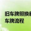 旧车牌照换新车上流程是什么  旧车牌照换新车牌流程 