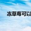 冻草莓可以存放多久 草莓冰冻能放多久