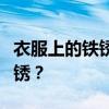 衣服上的铁锈如何清洗，怎么去除衣服上的铁锈？