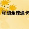 移动全球通卡有什么好处 移动全球通卡权益