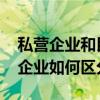 私营企业和民营企业的区别 私营企业和民营企业如何区分