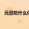 元旦吃什么传统东西 元旦吃哪些传统食物