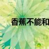 香蕉不能和什么一起吃 吃香蕉六大禁忌