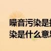 噪音污染是指一般声音达到多少分贝 噪音污染是什么意思