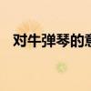 对牛弹琴的意思 对牛弹琴告诉我们的道理