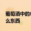 葡萄酒中的单宁是什么 葡萄酒中的单宁是什么东西