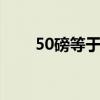 50磅等于多少公斤 50磅是多少公斤