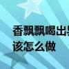 香飘飘喝出异物是怎么回事 香飘飘喝出异物该怎么做