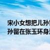 宋小女想把儿孙留在张玉环身边是怎么回事  宋小女想把儿孙留在张玉环身边是什么原因