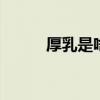 厚乳是啥 厚乳拿铁的厚乳是什么