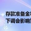 存款准备金率下调影响有哪些 存款准备金率下调会影响到哪些