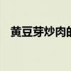 黄豆芽炒肉的家常做法 黄豆芽炒肉怎么做