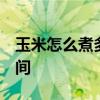 玉米怎么煮多长时间  玉米怎么煮需要多长时间