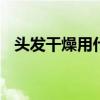 头发干燥用什么洗发水 头发干燥怎么护理