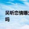 吴昕恋情曝光是怎么回事 吴昕郑凯在一起了吗