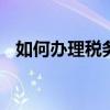 如何办理税务登记证 税务登记证怎么办理