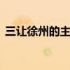 三让徐州的主人公是谁 三让徐州是哪个人物