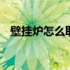 壁挂炉怎么取暖 壁挂炉怎么取暖使用方法