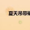 夏天吊带裙怎么搭配  吊带裙搭配技巧