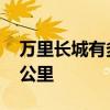 万里长城有多少公里 我们的万里长城有多少公里 