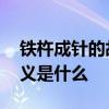 铁杵成针的故事和含义 铁杵成针的故事和含义是什么