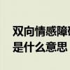 双向情感障碍是什么意思 感情双向情感障碍是什么意思