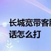 长城宽带客服电话是多少 长城宽带的客服电话怎么打