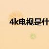 4k电视是什么意思 4k电视是什么意思呢