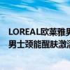 LOREAL欧莱雅男士颈能醒肤激活水怎么样 LOREAL欧莱雅男士颈能醒肤激活水好用吗