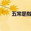 五常是指哪五个 五常指的是哪几个