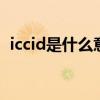 iccid是什么意思 手机上的iccid是什么意思