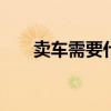 卖车需要什么手续 卖车需要那些手续