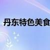 丹东特色美食一条街在哪 丹东美食街在哪里