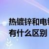 热镀锌和电镀锌的区别是什么 镀锌与热镀锌有什么区别